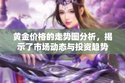 黄金价格的走势图分析，揭示了市场动态与投资趋势