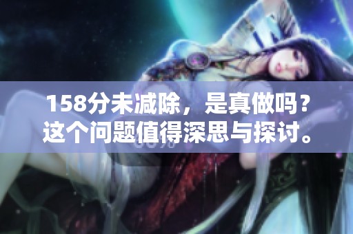 158分未减除，是真做吗？这个问题值得深思与探讨。