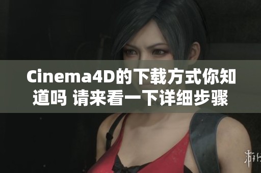 Cinema4D的下载方式你知道吗 请来看一下详细步骤和注意事项