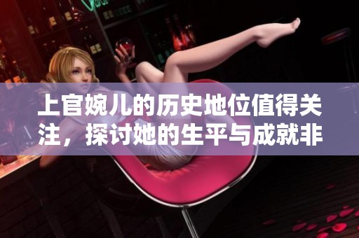 上官婉儿的历史地位值得关注，探讨她的生平与成就非常有意义。