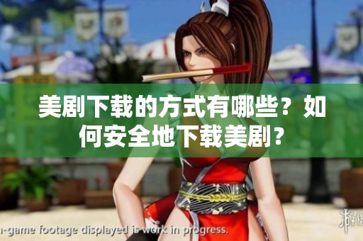 美剧下载的方式有哪些？如何安全地下载美剧？
