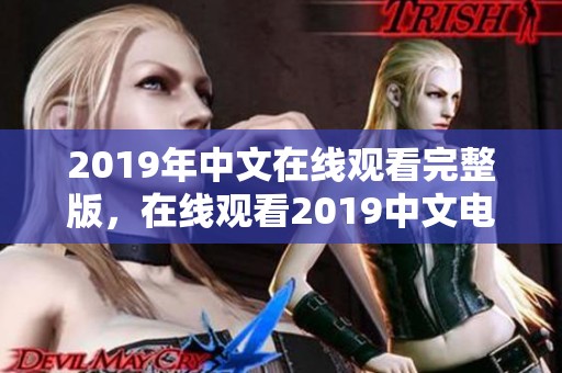 2019年中文在线观看完整版，在线观看2019中文电影的精彩内容