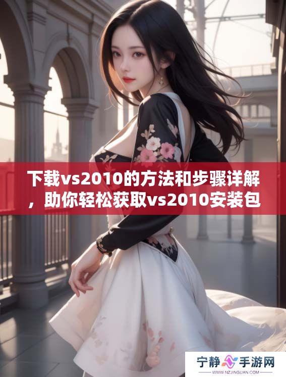 下载vs2010的方法和步骤详解，助你轻松获取vs2010安装包
