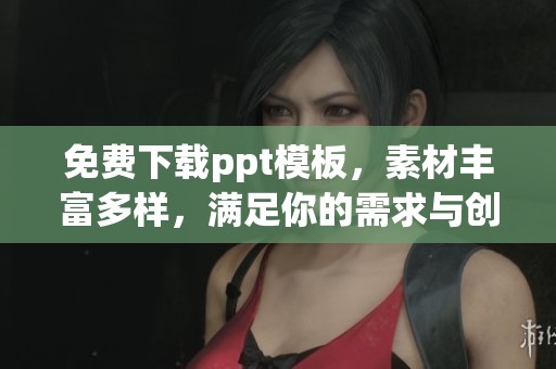 免费下载ppt模板，素材丰富多样，满足你的需求与创意！