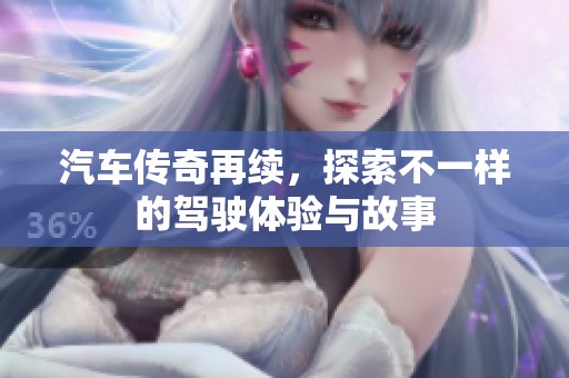 汽车传奇再续，探索不一样的驾驶体验与故事