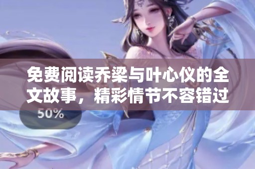 免费阅读乔梁与叶心仪的全文故事，精彩情节不容错过