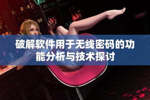 破解软件用于无线密码的功能分析与技术探讨