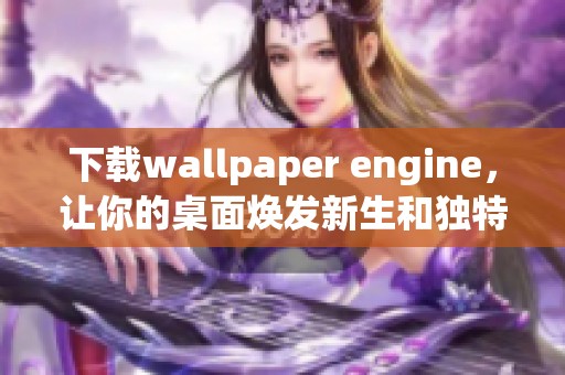 下载wallpaper engine，让你的桌面焕发新生和独特魅力