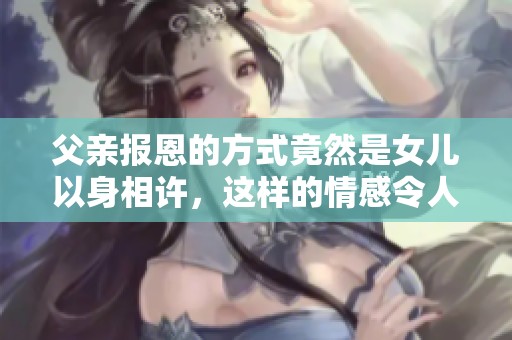 父亲报恩的方式竟然是女儿以身相许，这样的情感令人震惊