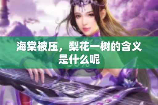 海棠被压，梨花一树的含义是什么呢