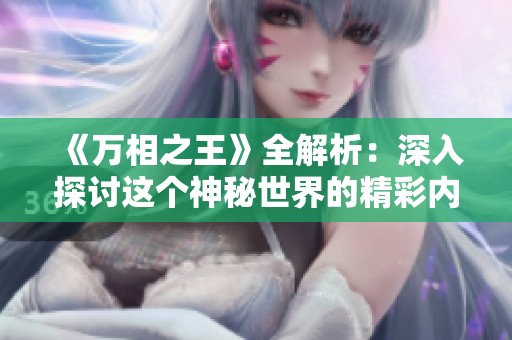 《万相之王》全解析：深入探讨这个神秘世界的精彩内容与魅力。