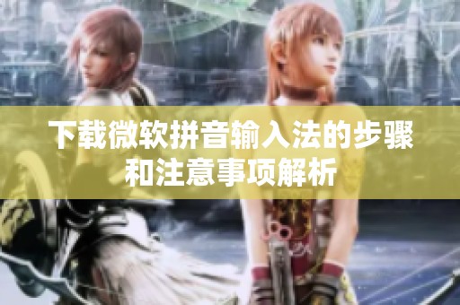 下载微软拼音输入法的步骤和注意事项解析
