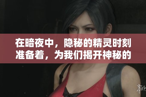 在暗夜中，隐秘的精灵时刻准备着，为我们揭开神秘的故事。