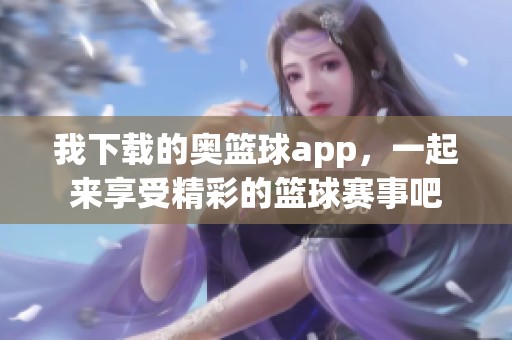我下载的奥篮球app，一起来享受精彩的篮球赛事吧