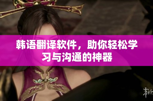 韩语翻译软件，助你轻松学习与沟通的神器