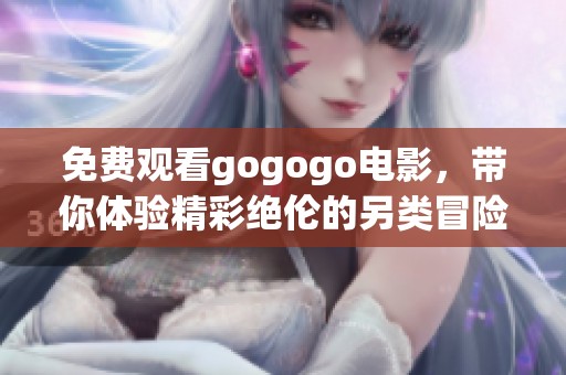 免费观看gogogo电影，带你体验精彩绝伦的另类冒险故事