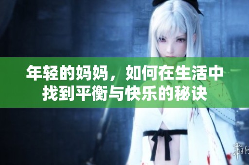 年轻的妈妈，如何在生活中找到平衡与快乐的秘诀