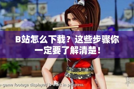 B站怎么下载？这些步骤你一定要了解清楚！
