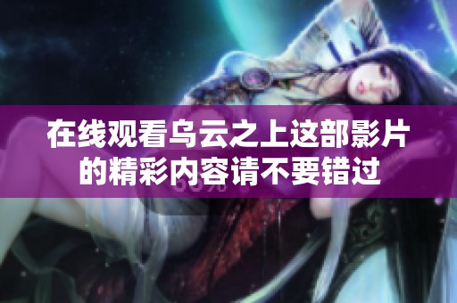 在线观看乌云之上这部影片的精彩内容请不要错过