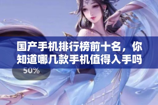 国产手机排行榜前十名，你知道哪几款手机值得入手吗