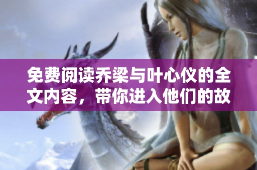 免费阅读乔梁与叶心仪的全文内容，带你进入他们的故事世界