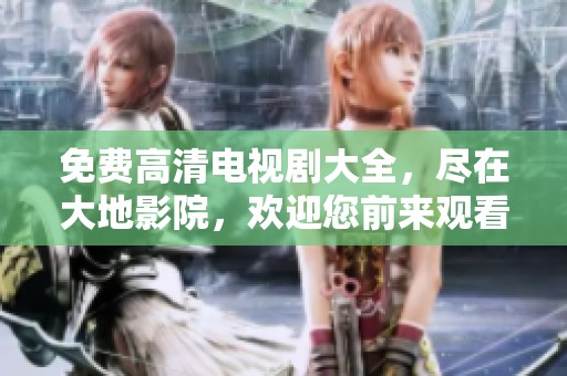 免费高清电视剧大全，尽在大地影院，欢迎您前来观看精彩作品！