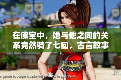 在佛堂中，她与他之间的关系竟然骑了七回，古言故事令人深思。
