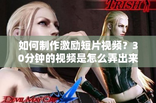 如何制作激励短片视频？30分钟的视频是怎么弄出来的呢