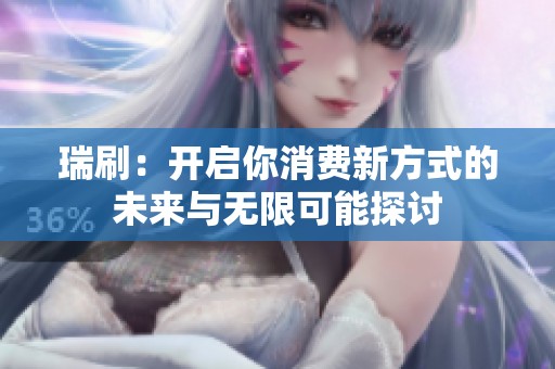 瑞刷：开启你消费新方式的未来与无限可能探讨