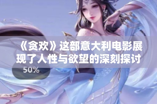 《贪欢》这部意大利电影展现了人性与欲望的深刻探讨与冲突