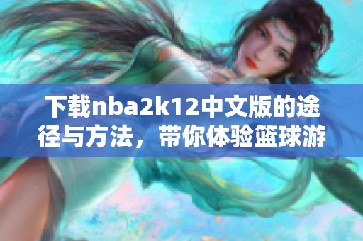 下载nba2k12中文版的途径与方法，带你体验篮球游戏的乐趣