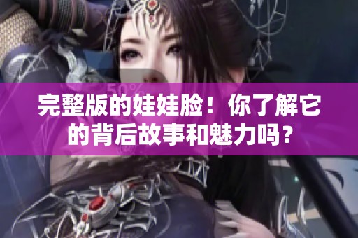 完整版的娃娃脸！你了解它的背后故事和魅力吗？