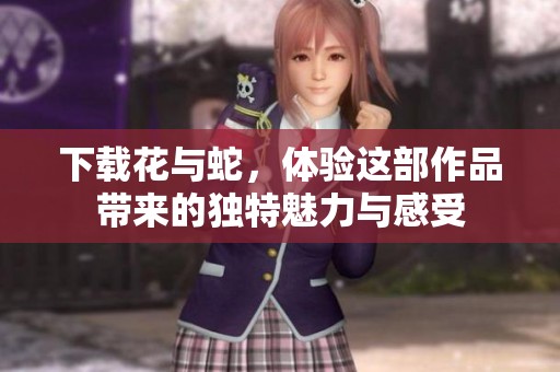 下载花与蛇，体验这部作品带来的独特魅力与感受