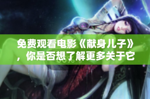 免费观看电影《献身儿子》，你是否想了解更多关于它的故事？