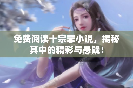 免费阅读十宗罪小说，揭秘其中的精彩与悬疑！