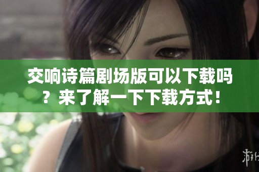 交响诗篇剧场版可以下载吗？来了解一下下载方式！
