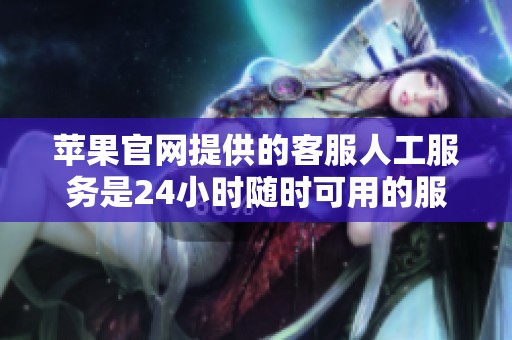 苹果官网提供的客服人工服务是24小时随时可用的服务