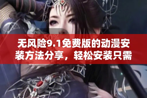 无风险9.1免费版的动漫安装方法分享，轻松安装只需一步即可完成