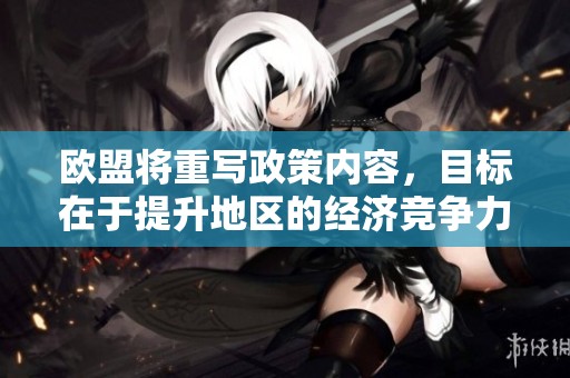 欧盟将重写政策内容，目标在于提升地区的经济竞争力与合作力