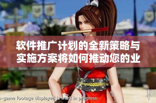软件推广计划的全新策略与实施方案将如何推动您的业务发展