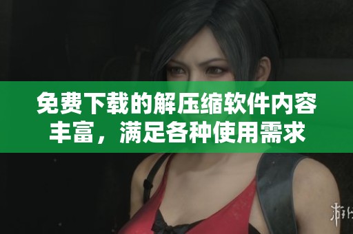 免费下载的解压缩软件内容丰富，满足各种使用需求
