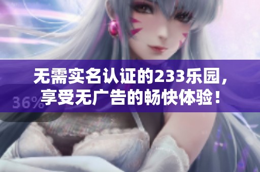无需实名认证的233乐园，享受无广告的畅快体验！