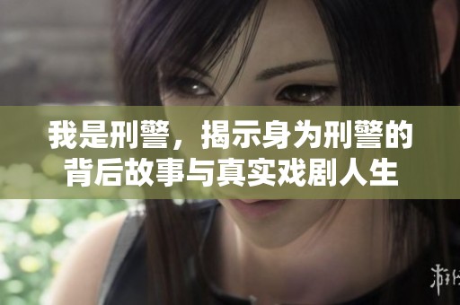 我是刑警，揭示身为刑警的背后故事与真实戏剧人生