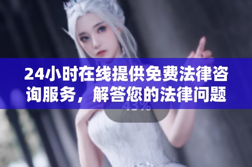 24小时在线提供免费法律咨询服务，解答您的法律问题尽在掌握中