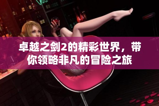 卓越之剑2的精彩世界，带你领略非凡的冒险之旅