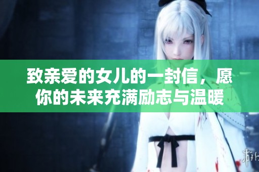致亲爱的女儿的一封信，愿你的未来充满励志与温暖