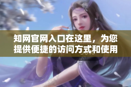 知网官网入口在这里，为您提供便捷的访问方式和使用指南