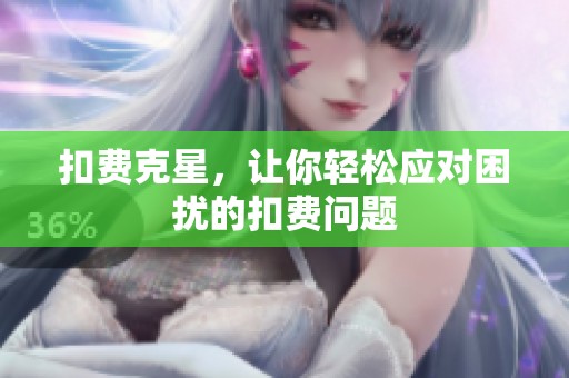 扣费克星，让你轻松应对困扰的扣费问题