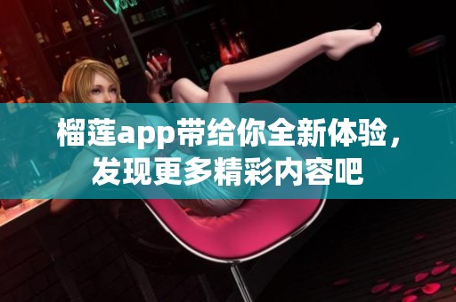 榴莲app带给你全新体验，发现更多精彩内容吧