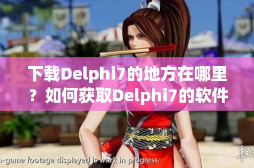 下载Delphi7的地方在哪里？如何获取Delphi7的软件版本？